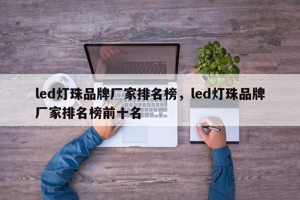 led灯珠品牌厂家排名榜，led灯珠品牌厂家排名榜前十名-第1张图片-LED灯珠-LED灯珠贴片-LED灯珠厂家台宏光电