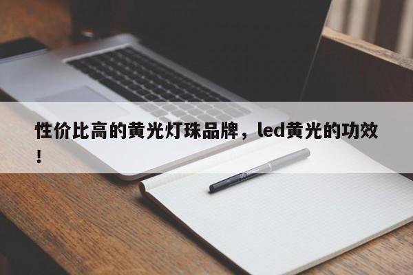 性价比高的黄光灯珠品牌，led黄光的功效！-第1张图片-LED灯珠-LED灯珠贴片-LED灯珠厂家台宏光电