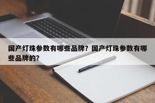 国产灯珠参数有哪些品牌？国产灯珠参数有哪些品牌的？-第1张图片-LED灯珠-LED灯珠贴片-LED灯珠厂家台宏光电