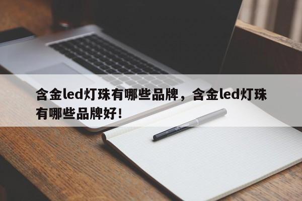 含金led灯珠有哪些品牌，含金led灯珠有哪些品牌好！-第1张图片-LED灯珠-LED灯珠贴片-LED灯珠厂家台宏光电