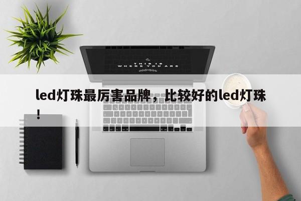 led灯珠最厉害品牌，比较好的led灯珠！-第1张图片-LED灯珠-LED灯珠贴片-LED灯珠厂家台宏光电