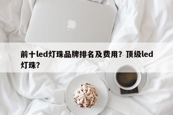 前十led灯珠品牌排名及费用？顶级led灯珠？-第1张图片-LED灯珠-LED灯珠贴片-LED灯珠厂家台宏光电