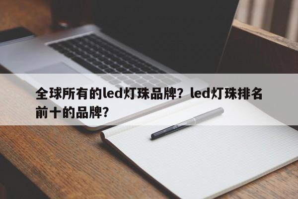 全球所有的led灯珠品牌？led灯珠排名前十的品牌？-第1张图片-LED灯珠-LED灯珠贴片-LED灯珠厂家台宏光电