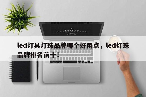 led灯具灯珠品牌哪个好用点，led灯珠品牌排名前十！-第1张图片-LED灯珠-LED灯珠贴片-LED灯珠厂家台宏光电