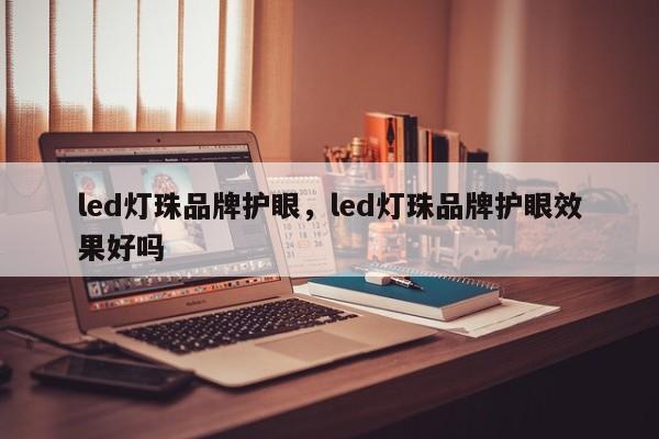 led灯珠品牌护眼，led灯珠品牌护眼效果好吗-第1张图片-LED灯珠-LED灯珠贴片-LED灯珠厂家台宏光电