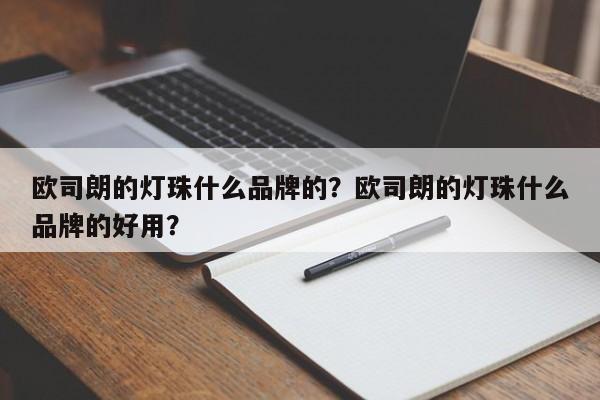 欧司朗的灯珠什么品牌的？欧司朗的灯珠什么品牌的好用？-第1张图片-LED灯珠-LED灯珠贴片-LED灯珠厂家台宏光电