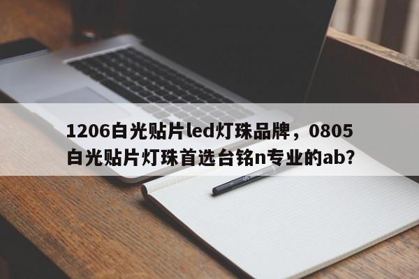 1206白光贴片led灯珠品牌，0805白光贴片灯珠首选台铭n专业的ab？-第1张图片-LED灯珠-LED灯珠贴片-LED灯珠厂家台宏光电