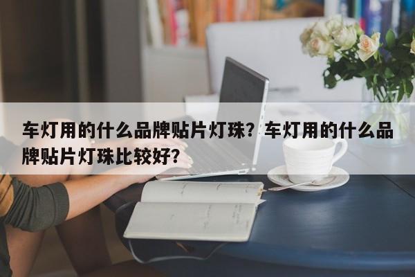 车灯用的什么品牌贴片灯珠？车灯用的什么品牌贴片灯珠比较好？-第1张图片-LED灯珠-LED灯珠贴片-LED灯珠厂家台宏光电