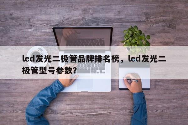 led发光二极管品牌排名榜，led发光二极管型号参数？-第1张图片-LED灯珠-LED灯珠贴片-LED灯珠厂家台宏光电