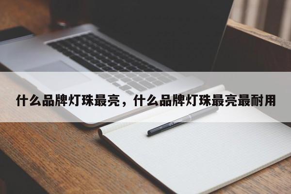 什么品牌灯珠最亮，什么品牌灯珠最亮最耐用-第1张图片-LED灯珠-LED灯珠贴片-LED灯珠厂家台宏光电