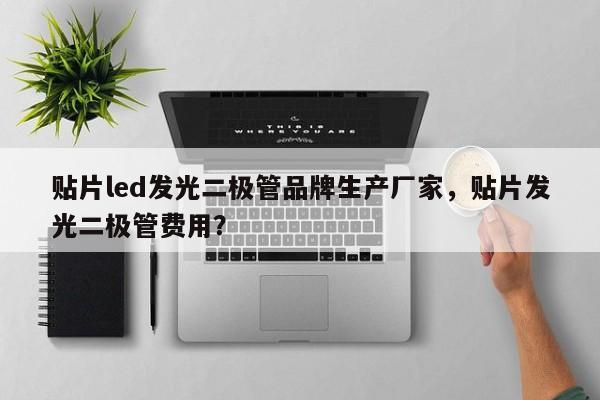 贴片led发光二极管品牌生产厂家，贴片发光二极管费用？-第1张图片-LED灯珠-LED灯珠贴片-LED灯珠厂家台宏光电