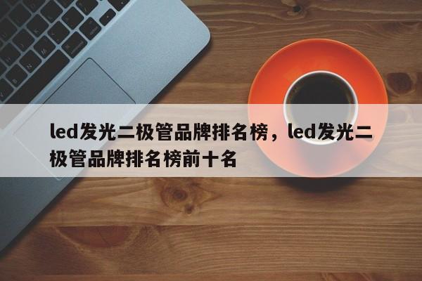 led发光二极管品牌排名榜，led发光二极管品牌排名榜前十名-第1张图片-LED灯珠-LED灯珠贴片-LED灯珠厂家台宏光电