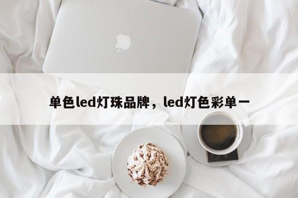 单色led灯珠品牌，led灯色彩单一-第1张图片-LED灯珠-LED灯珠贴片-LED灯珠厂家台宏光电