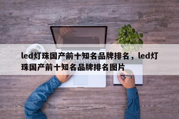 led灯珠国产前十知名品牌排名，led灯珠国产前十知名品牌排名图片-第1张图片-LED灯珠-LED灯珠贴片-LED灯珠厂家台宏光电