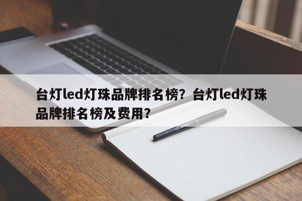 台灯led灯珠品牌排名榜？台灯led灯珠品牌排名榜及费用？-第1张图片-LED灯珠-LED灯珠贴片-LED灯珠厂家台宏光电