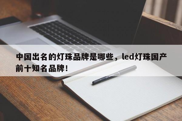 中国出名的灯珠品牌是哪些，led灯珠国产前十知名品牌！-第1张图片-LED灯珠-LED灯珠贴片-LED灯珠厂家台宏光电