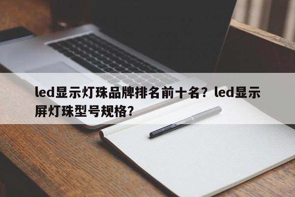 led显示灯珠品牌排名前十名？led显示屏灯珠型号规格？-第1张图片-LED灯珠-LED灯珠贴片-LED灯珠厂家台宏光电