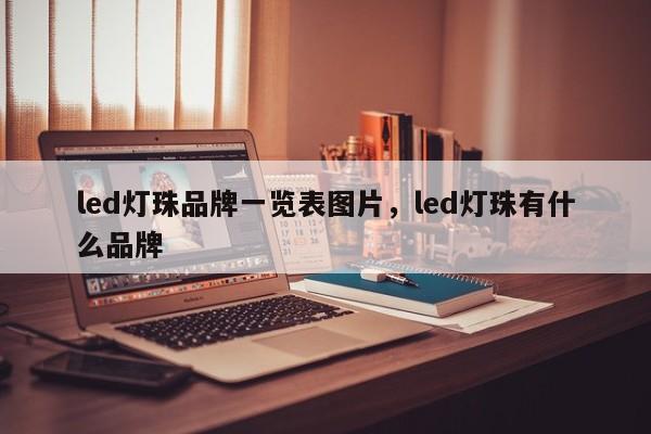 led灯珠品牌一览表图片，led灯珠有什么品牌-第1张图片-LED灯珠-LED灯珠贴片-LED灯珠厂家台宏光电