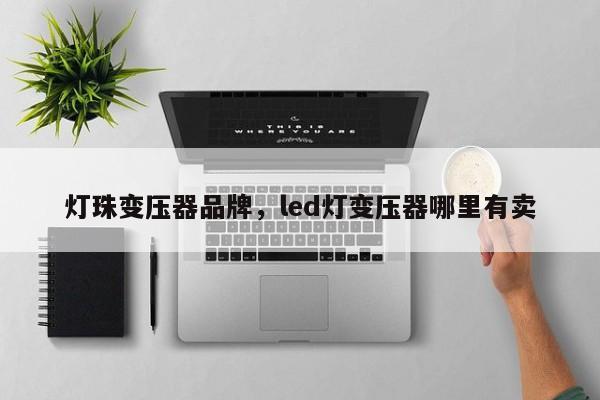 灯珠变压器品牌，led灯变压器哪里有卖-第1张图片-LED灯珠-LED灯珠贴片-LED灯珠厂家台宏光电