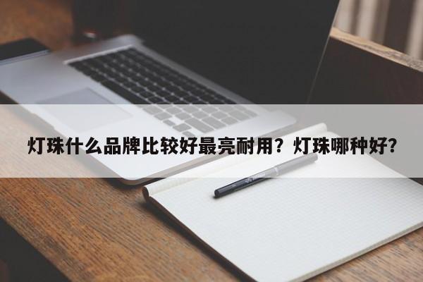 灯珠什么品牌比较好最亮耐用？灯珠哪种好？-第1张图片-LED灯珠-LED灯珠贴片-LED灯珠厂家台宏光电