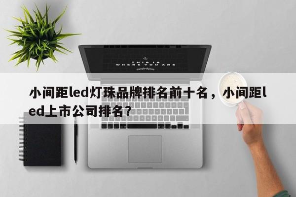 小间距led灯珠品牌排名前十名，小间距led上市公司排名？-第1张图片-LED灯珠-LED灯珠贴片-LED灯珠厂家台宏光电