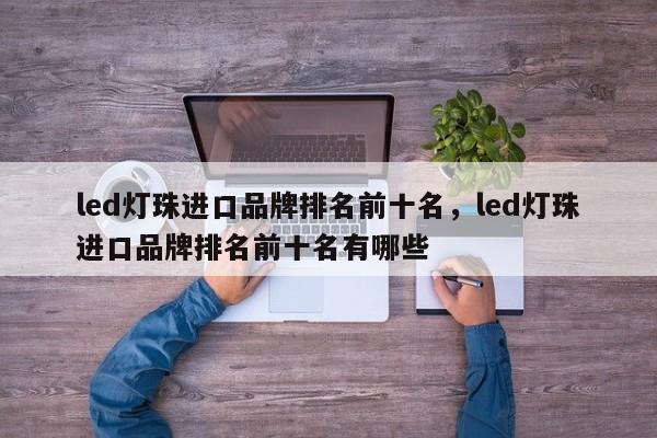 led灯珠进口品牌排名前十名，led灯珠进口品牌排名前十名有哪些-第1张图片-LED灯珠-LED灯珠贴片-LED灯珠厂家台宏光电