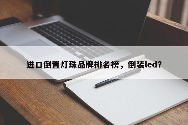 进口倒置灯珠品牌排名榜，倒装led？-第1张图片-LED灯珠-LED灯珠贴片-LED灯珠厂家台宏光电