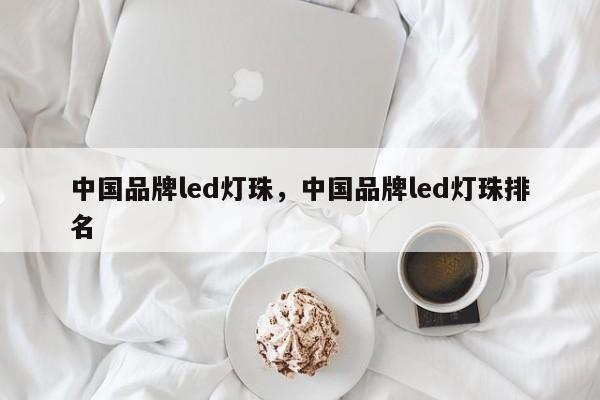 中国品牌led灯珠，中国品牌led灯珠排名-第1张图片-LED灯珠-LED灯珠贴片-LED灯珠厂家台宏光电