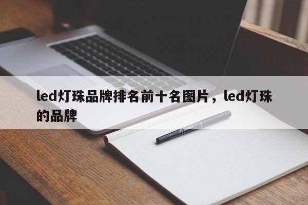 led灯珠品牌排名前十名图片，led灯珠的品牌-第1张图片-LED灯珠-LED灯珠贴片-LED灯珠厂家台宏光电