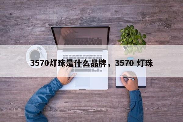 3570灯珠是什么品牌，3570 灯珠-第1张图片-LED灯珠-LED灯珠贴片-LED灯珠厂家台宏光电