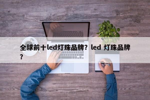 全球前十led灯珠品牌？led 灯珠品牌？-第1张图片-LED灯珠-LED灯珠贴片-LED灯珠厂家台宏光电