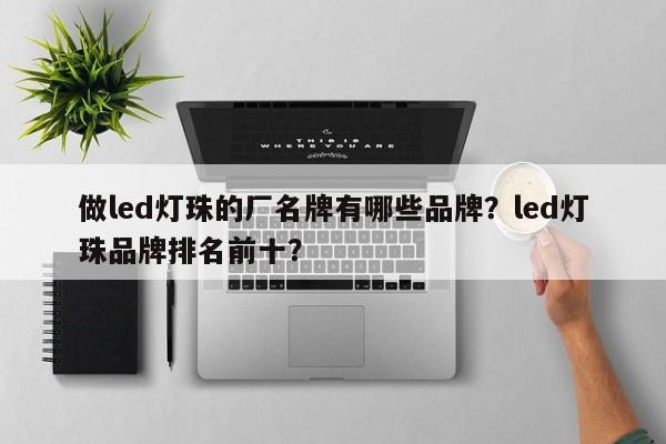 做led灯珠的厂名牌有哪些品牌？led灯珠品牌排名前十？-第1张图片-LED灯珠-LED灯珠贴片-LED灯珠厂家台宏光电