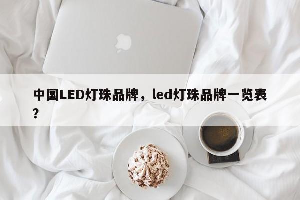 中国LED灯珠品牌，led灯珠品牌一览表？-第1张图片-LED灯珠-LED灯珠贴片-LED灯珠厂家台宏光电