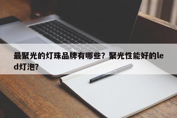 最聚光的灯珠品牌有哪些？聚光性能好的led灯泡？-第1张图片-LED灯珠-LED灯珠贴片-LED灯珠厂家台宏光电