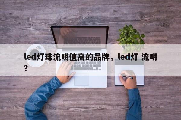 led灯珠流明值高的品牌，led灯 流明？-第1张图片-LED灯珠-LED灯珠贴片-LED灯珠厂家台宏光电