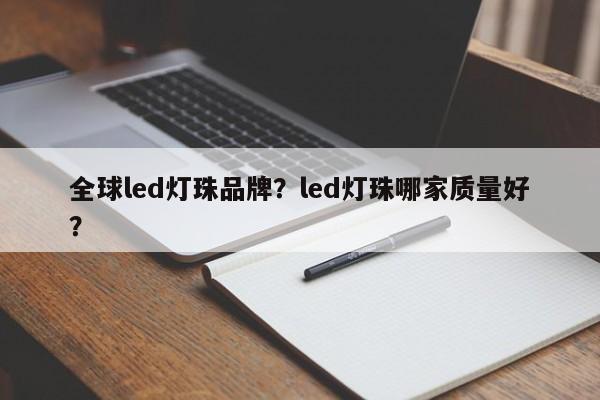 全球led灯珠品牌？led灯珠哪家质量好？-第1张图片-LED灯珠-LED灯珠贴片-LED灯珠厂家台宏光电