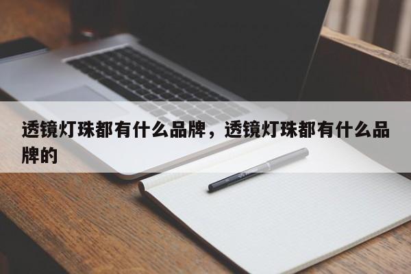 透镜灯珠都有什么品牌，透镜灯珠都有什么品牌的-第1张图片-LED灯珠-LED灯珠贴片-LED灯珠厂家台宏光电