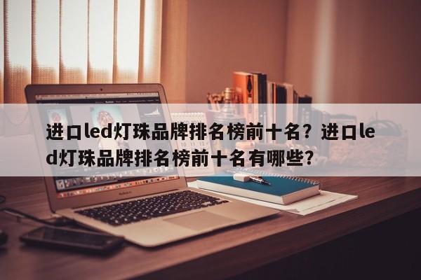 进口led灯珠品牌排名榜前十名？进口led灯珠品牌排名榜前十名有哪些？-第1张图片-LED灯珠-LED灯珠贴片-LED灯珠厂家台宏光电