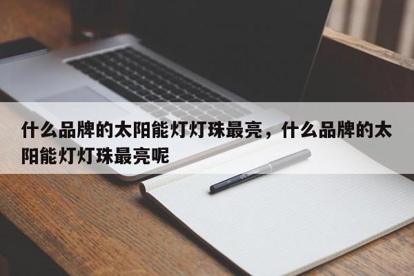 什么品牌的太阳能灯灯珠最亮，什么品牌的太阳能灯灯珠最亮呢-第1张图片-LED灯珠-LED灯珠贴片-LED灯珠厂家台宏光电