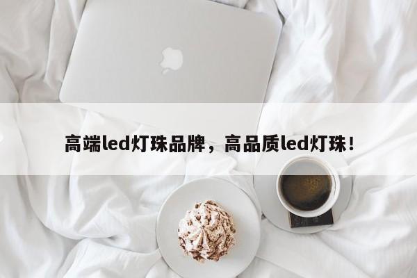 高端led灯珠品牌，高品质led灯珠！-第1张图片-LED灯珠-LED灯珠贴片-LED灯珠厂家台宏光电