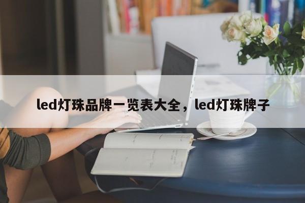 led灯珠品牌一览表大全，led灯珠牌子-第1张图片-LED灯珠-LED灯珠贴片-LED灯珠厂家台宏光电