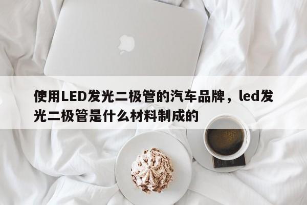 使用LED发光二极管的汽车品牌，led发光二极管是什么材料制成的-第1张图片-LED灯珠-LED灯珠贴片-LED灯珠厂家台宏光电