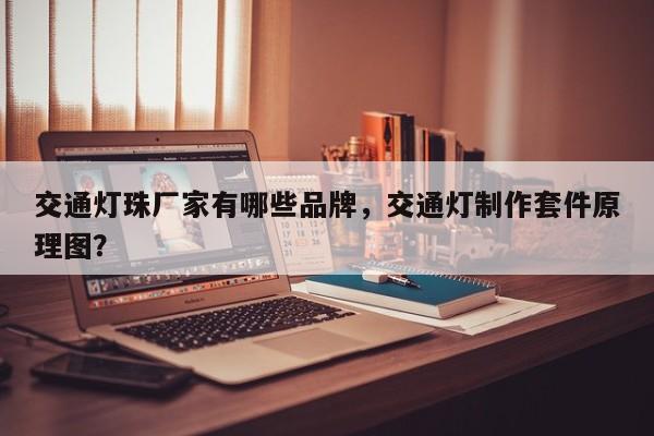 交通灯珠厂家有哪些品牌，交通灯制作套件原理图？-第1张图片-LED灯珠-LED灯珠贴片-LED灯珠厂家台宏光电