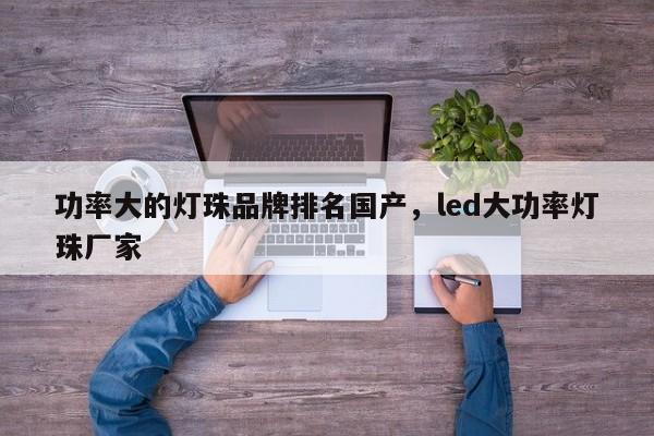 功率大的灯珠品牌排名国产，led大功率灯珠厂家-第1张图片-LED灯珠-LED灯珠贴片-LED灯珠厂家台宏光电