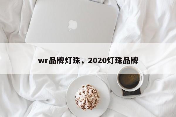 wr品牌灯珠，2020灯珠品牌-第1张图片-LED灯珠-LED灯珠贴片-LED灯珠厂家台宏光电