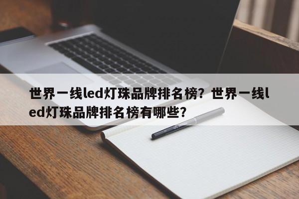 世界一线led灯珠品牌排名榜？世界一线led灯珠品牌排名榜有哪些？-第1张图片-LED灯珠-LED灯珠贴片-LED灯珠厂家台宏光电