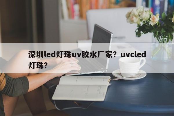 深圳led灯珠uv胶水厂家？uvcled灯珠？-第1张图片-LED灯珠-LED灯珠贴片-LED灯珠厂家台宏光电