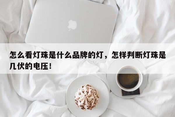 怎么看灯珠是什么品牌的灯，怎样判断灯珠是几伏的电压！-第1张图片-LED灯珠-LED灯珠贴片-LED灯珠厂家台宏光电