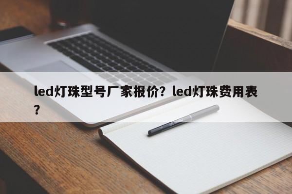 led灯珠型号厂家报价？led灯珠费用表？-第1张图片-LED灯珠-LED灯珠贴片-LED灯珠厂家台宏光电