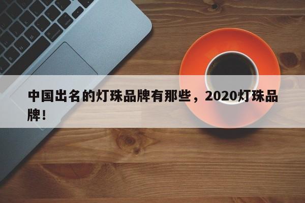 中国出名的灯珠品牌有那些，2020灯珠品牌！-第1张图片-LED灯珠-LED灯珠贴片-LED灯珠厂家台宏光电